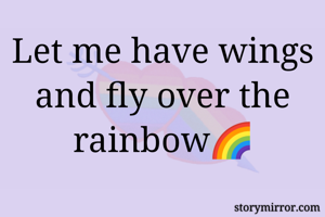 Let me have wings and fly over the rainbow🌈
