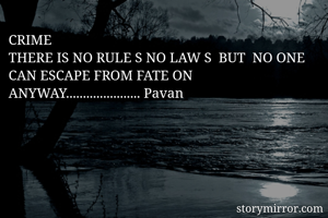CRIME 
THERE IS NO RULE S NO LAW S  BUT  NO ONE CAN ESCAPE FROM FATE ON ANYWAY...................... Pavan