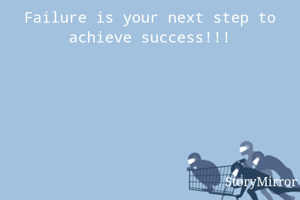 Failure is your next step to achieve success!!!