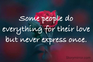 Some people do everything for their love but never express once.
