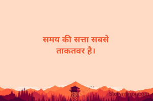 समय की सत्ता सबसे
ताकतवर है।