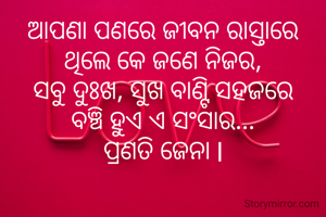 ଆପଣା ପଣରେ ଜୀବନ ରାସ୍ତାରେ
ଥିଲେ କେ ଜଣେ ନିଜର,
ସବୁ ଦୁଃଖ, ସୁଖ ବାଣ୍ଟି ସହଜରେ
ବଞ୍ଚି ହୁଏ ଏ ସଂସାର...
ପ୍ରଣତି ଜେନା l