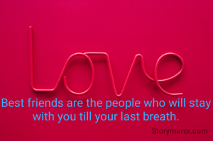 Best friends are the people who will stay with you till your last breath.