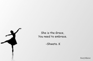 She is the Grace, 
You need to embrace. 

-Shweta. K