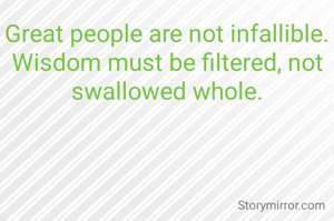 Great people are not infallible.
Wisdom must be filtered, not swallowed whole.