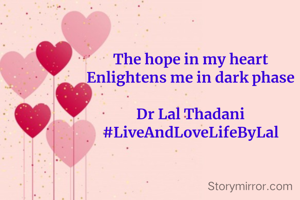 The hope in my heart
Enlightens me in dark phase

Dr Lal Thadani
#LiveAndLoveLifeByLal