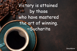 Victory is attained by those who have mastered the art of winning.
~Sucharita