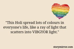 "This Holi spread lots of colours in everyone's life, like a ray of light that scatters into VIBGYOR light."
