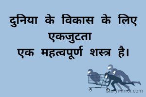 दुनिया के विकास के लिए एकजुटता 
एक महत्वपूर्ण शस्त्र है।