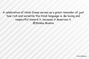 A celebration of Hindi Diwas serves as a great reminder of just how rich and versatile the Hindi language is. Be loving and respectful toward it, because it deserves it.
@Shikha Mishra