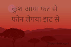 कुश आया फट से 
फोन लेगया झट से