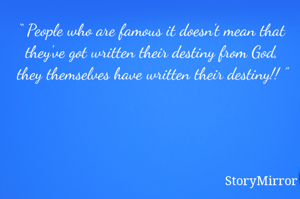 “ People who are famous it doesn't mean that they've got written their destiny from God, they themselves have written their destiny!! ”