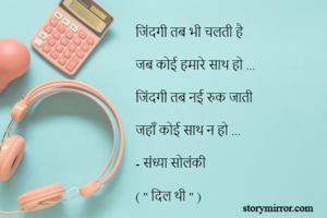 जिंदगी तब भी चलती है 

जब कोई हमारे साथ हो ...

जिंदगी तब नई रुक जाती 

जहाँ कोई साथ न हो ...

- संध्या सोलंकी 

( " दिल थी " )