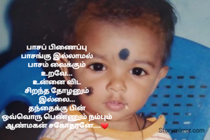 பாசப் பிணைப்பு
பாசங்கு இல்லாமல்
பாசம் வைக்கும்
உறவே...
உன்னை விட
சிறந்த தோழனும்
இல்லை...
தந்தைக்கு பின்
ஒவ்வொரு பெண்ணும் நம்பும்
ஆண்மகன் சகோதரனே....❤