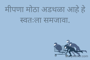 मीपणा मोठा अडथळा आहे हे स्वतःला समजावा.