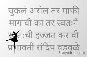 चुकलं असेल तर माफी मागावी का तर स्वतःने स्वतःची इज्जत करावी
प्रभावती संदिप वडवळे