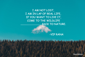 I AM NOT LOST,
I AM IN LAP OF REAL LIFE,
 IF YOU WANT TO LIVE IT,
COME TO THE WILDLIFE.................................BACK TO NATURE.

                                                                                                                                          -VIP RANA