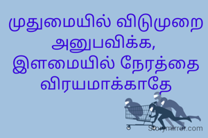 முதுமையில் விடுமுறை அனுபவிக்க, 
இளமையில் நேரத்தை விரயமாக்காதே