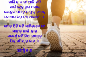 କାଲି ର୍ ଲାଗୀ ଆଜି ଯଦି
ନାଇଁ ହେବୁ ତୁଇ ସଜାଗ୍
କେନ୍ତେଇ ପାଏବୁ ସାଫୁଲ୍ ଜୀବନ୍
ଦେଖେଇ ବର୍ କଶ୍ ଆବାଜ୍  ।। 

ଗୋଡ୍ ଘିଚି କରି ମାଡିଦେବେ ରେ
ମାନ୍'ବୁ ନାଇଁ  ହାର୍
ଏକେଶ୍ଁ କଟିଁ ନିଘା ରଖିଥିବୁ
ଠିକ୍ ସମିୟାର୍ ଗାର୍ ।।

ଅଗସ୍ତି ନାଗ