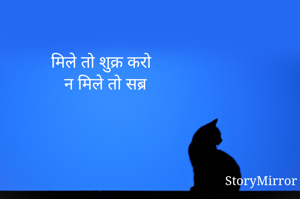          मिले तो शुक्र करो 
           न मिले तो सब्र 
