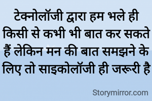 टेक्नोलॉजी द्वारा हम भले ही किसी से कभी भी बात कर सकते हैं लेकिन मन की बात समझने के लिए तो साइकोलॉजी ही जरूरी है