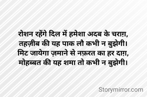 रोशन रहेंगे दिल में हमेशा अदब के चराग़,
तहज़ीब की यह पाक लौ कभी न बुझेगी।
मिट जायेगा ज़माने से नफ़रत का हर दाग़,
मोहब्बत की यह शमा तो कभी न बुझेगी।
