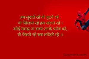 हम लुटाते रहे वो लूटते रहे ,
वो खिलाते रहे हम खेलते रहे ।
कोई समझ ना सका उनके फरेब को,
वो फेंकते रहे सब लपेटते रहे ।।