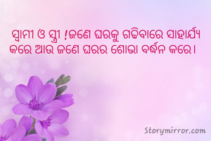 ସ୍ବାମୀ ଓ ସ୍ତ୍ରୀ !ଜଣେ ଘରକୁ ଗଢିବାରେ ସାହାର୍ଯ୍ୟ କରେ ଆଉ ଜଣେ ଘରର ଶୋଭା ବର୍ଦ୍ଧନ କରେ।  