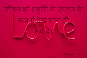 जीवन को प्रकृति के उपहार के रूप में देख पाना ही
धर्म है।


सुरेन्द्र कुमार सिंह चांस