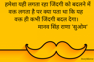 हमेशा यही लगता रहा जिंदगी को बदलने में वक्त लगता है पर क्या पता था कि यह वक्त ही कभी जिंदगी बदल देगा।

