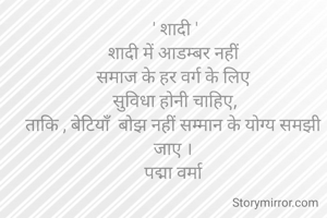 ' शादी '
शादी में आडम्बर नहीं 
समाज के हर‌ वर्ग के लिए 
सुविधा होनी चाहिए,
ताकि , बेटियाॅं  बोझ नहीं सम्मान के योग्य समझी 
जाए । 
पद्मा वर्मा 
