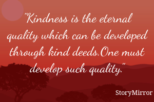 "Kindness is the eternal quality which can be developed through kind deeds.One must develop such quality."