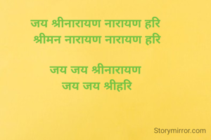 जय श्रीनारायण नारायण हरि 
श्रीमन नारायण नारायण हरि

जय जय श्रीनारायण 
जय जय श्रीहरि