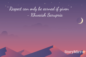 " Respect can only be earned if given "
         - Khwaish Sarupria