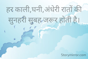 हर काली,घनी,अंधेरी रातों की सुनहरी सुबह जरूर होती है।