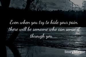 Even when you try to hide your pain, there will be someone who can sense it through you.... 