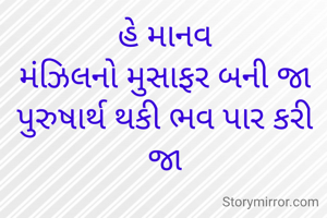 હે માનવ
મંઝિલનો મુસાફર બની જા
પુરુષાર્થ થકી ભવ પાર કરી જા