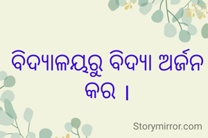 ବିଦ୍ୟାଳୟରୁ ବିଦ୍ୟା ଅର୍ଜନ କର ।