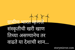 ग्रामीण भारत म्हणजे
संस्कृतीची खरी खाण
तिच्या असण्यानेच तर
वाढते या देशाची शान...