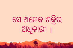 ସେ ଅନେକ ଶକ୍ତିର ଅଧିକାରୀ ।