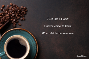 Just like a Habit.
I never come to know.
When did he become one
