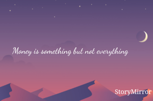 Money is something but not everything 
