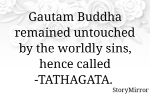 Gautam Buddha remained untouched by the worldly sins, hence called -TATHAGATA. 