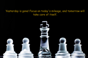 Yesterday is gone! Focus on today's mileage, and tomorrow will take care of itself.