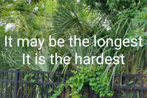 It may be the longest 
It is the hardest 