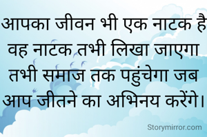 आपका जीवन भी एक नाटक है वह नाटक तभी लिखा जाएगा तभी समाज तक पहुंचेगा जब आप जीतने का अभिनय करेंगे।