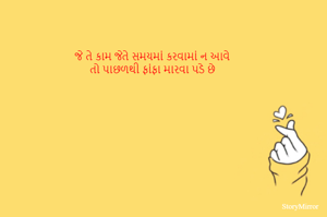 જે તે કામ જેતે સમયમાં કરવામાં ન આવે
તો પાછળથી ફાંફા મારવા પડે છે