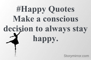 #Happy Quotes
Make a conscious decision to always stay happy.