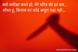 
क्यों समीक्षा करते हो, मेरे चरित्र की हर बार...
औरत हूं, किताब का कोई अधूरा पन्ना नही...