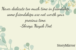 Never dedicate too much time in friendship, some friendships are not worth your precious time.
~Shreya Nayak Poet